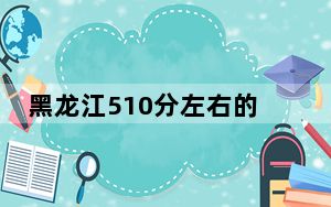 黑龙江510分左右的考生可以报考哪些公办本科大学？（供2025届高三考生参考）