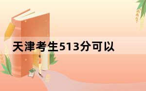 天津考生513分可以填报哪些公办本科高校名单？（附带近三年513分大学录取名单）