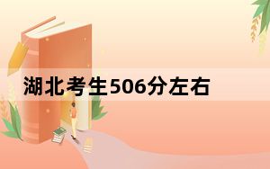 湖北考生506分左右可以录取哪些大学？（附带2022-2024年506录取名单）