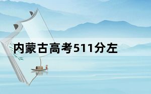 内蒙古高考511分左右录取的本科大学名单！ 2024年录取最低分511的大学