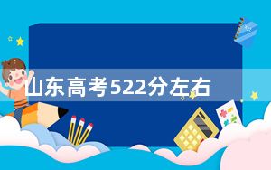山东高考522分左右录取的公办本科大学名单！（附带近三年522分大学录取名单）