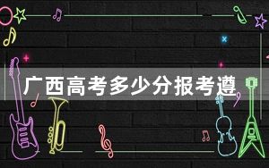 广西高考多少分报考遵义医科大学？附2022-2024年最低录取分数线