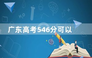 广东高考546分可以录取那些高校？（供2025年考生参考）