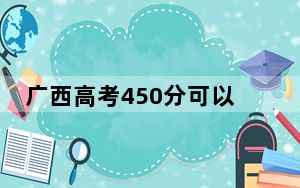广西高考450分可以录取那些公办本科高校？ 2025年高考可以填报70所大学