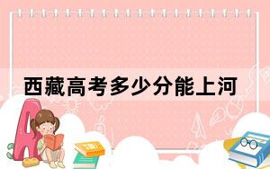 西藏高考多少分能上河北农业大学？2024年分