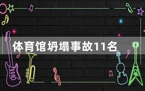 体育馆坍塌事故11名遇难者身份公布  背后真相实在令人感到惊愕