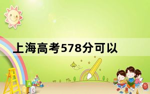 上海高考578分可以录取那些公办本科高校？（附带近三年高校录取名单）