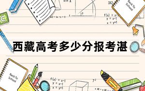 西藏高考多少分报考湛江科技学院？附2022-2024年最低录取分数线
