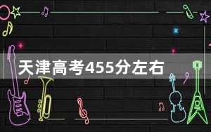 天津高考455分左右的可以报考的公办本科大学名单！ 2024年高考有0所最低分在455左右的大学