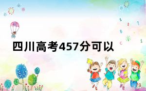 四川高考457分可以录取那些公办本科高校？ 2024年一共13所大学录取