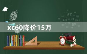 xc60降价15万 背后真相实在令人震惊
