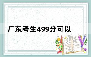 广东考生499分可以填报哪些公办本科高校名单？（附带2022-2024年499左右大学名单）