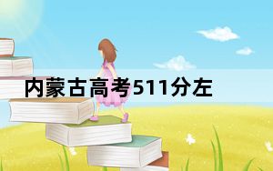 内蒙古高考511分左右录取的本科大学名单！ 2025年高考可以填报15所大学