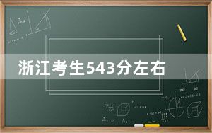 浙江考生543分左右可以报考那些大学？（附带2022-2024年543左右高校名单）