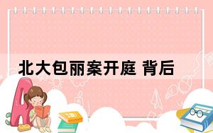 北大包丽案开庭 背后真相让人感到惊讶