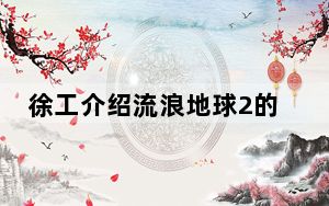徐工介绍流浪地球2的特殊演员 背后真相令人震惊
