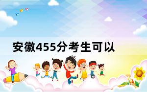 安徽455分考生可以报考哪些公办本科大学？（附带近三年高考大学录取名单）