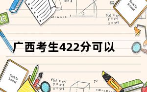 广西考生422分可以填报哪些本科高校名单？（附近三年422分大学录取名单）