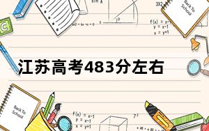 江苏高考483分左右报考的公办本科大学都有哪些？（供2025届高三考生参考）