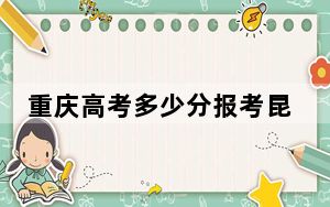 重庆高考多少分报考昆明理工大学津桥学院？附2022-2024年最低录取分数线