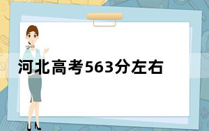 河北高考563分左右的可以报考的本科大学名单！（附带2022-2024年563录取名单）