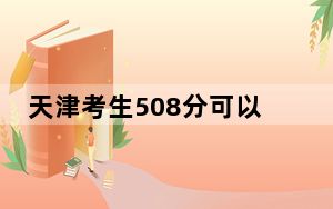 天津考生508分可以填报哪些公办本科高校名单？ 2024年高考有42所最低分在508左右的大学