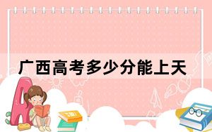 广西高考多少分能上天津滨海职业学院？2024年历史类录取分290分 物理类录取分290分