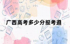 广西高考多少分报考遵义医药高等专科学校？附2022-2024年最低录取分数线