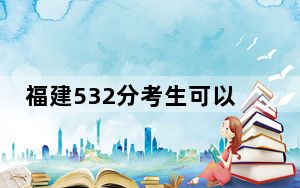 福建532分考生可以报考哪些本科大学？（附带近三年高考大学录取名单）