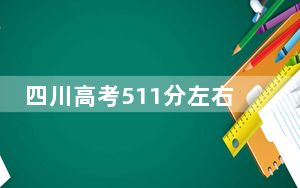 四川高考511分左右录取的本科大学名单！（附带近三年高考大学录取名单）