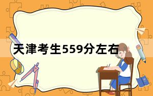 天津考生559分左右能考上什么好的大学？ 2024年录取最低分559的大学