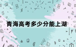 青海高考多少分能上湖州师范学院？附2022-2024年最低录取分数线