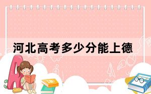 河北高考多少分能上德阳农业科技职业学院？附2022-2024年最低录取分数线
