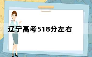 辽宁高考518分左右报考大学都有哪些？（附带近三年高考大学录取名单）