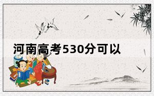 河南高考530分可以录取那些高校？（附带近三年530分大学录取名单）