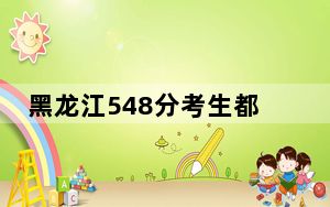 黑龙江548分考生都可以填报哪些大学？（供2025年考生参考）