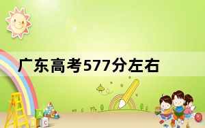 广东高考577分左右的可以报考的本科大学名单！（供2025年考生参考）