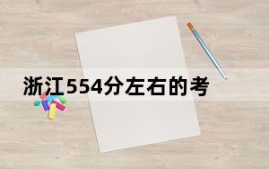 浙江554分左右的考生可以报考哪些大学？ 2024年一共12所大学录取