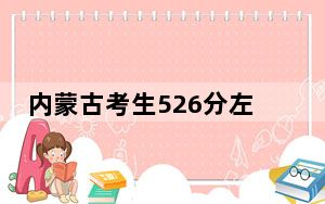 内蒙古考生526分左右可以录取哪些大学？（附带近三年高考大学录取名单）