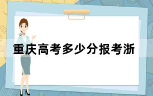 重庆高考多少分报考浙江理工大学？附2022-2024年最低录取分数线