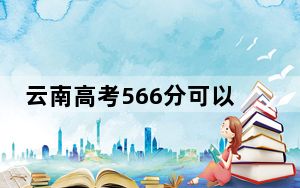 云南高考566分可以录取那些高校？ 2024年录取最低分566的大学