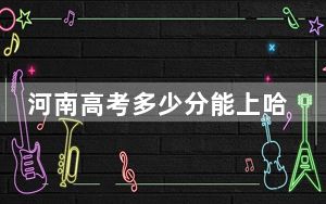 河南高考多少分能上哈尔滨理工大学？附2022-2024年最低录取分数线
