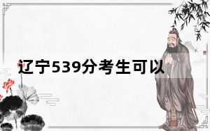 辽宁539分考生可以报考哪些公办本科大学？ 2025年高考可以填报26所大学