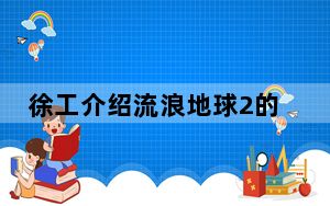 徐工介绍流浪地球2的特殊演员 背后真相实在令人震惊