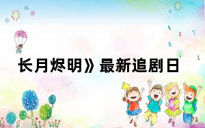 长月烬明》最新追剧日历更新 背后真相让人感到惊讶