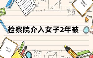 检察院介入女子2年被丈夫家暴16次 背后真相实在让人惊愕