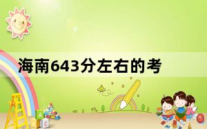 海南643分左右的考生可以报考哪些大学？ 2024年一共23所大学录取