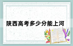 陕西高考多少分能上河北地质大学华信学院？附2022-2024年最低录取分数线