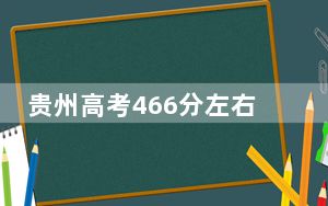 贵州高考466分左右报考的公办本科大学都有哪些？（供2025年考生参考）