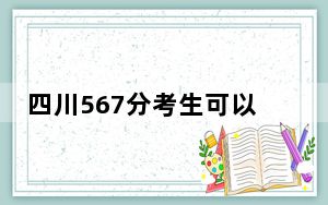 四川567分考生可以报考哪些本科大学？（附带2022-2024年567左右大学名单）